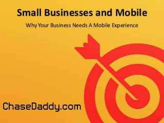 Small Businesses and Mobile
Why Your Business Needs A Mobile Experience

 