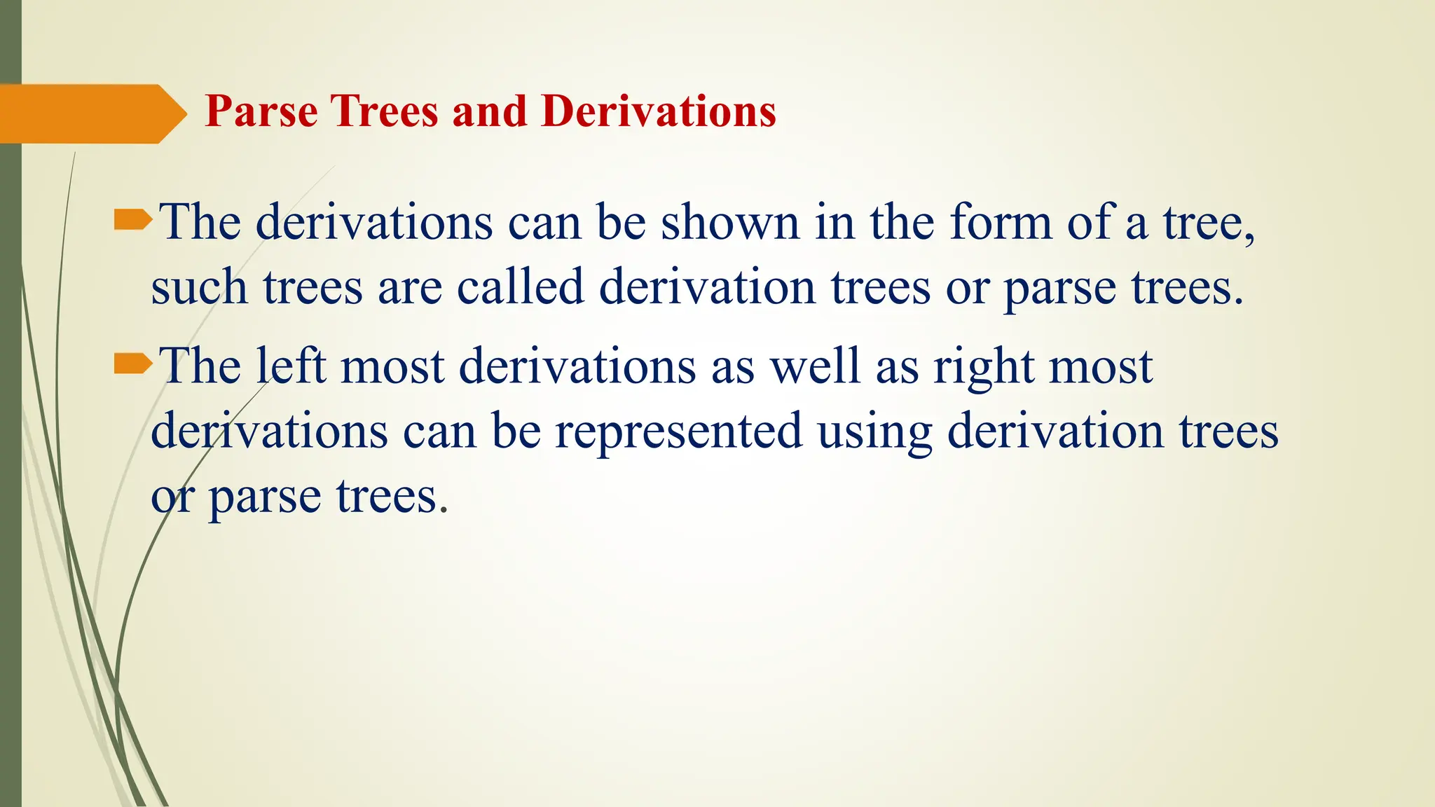 Parse Trees and Derivations
The derivations can be shown in the form of a tree,
such trees are called derivation trees or parse trees.
The left most derivations as well as right most
derivations can be represented using derivation trees
or parse trees.
 