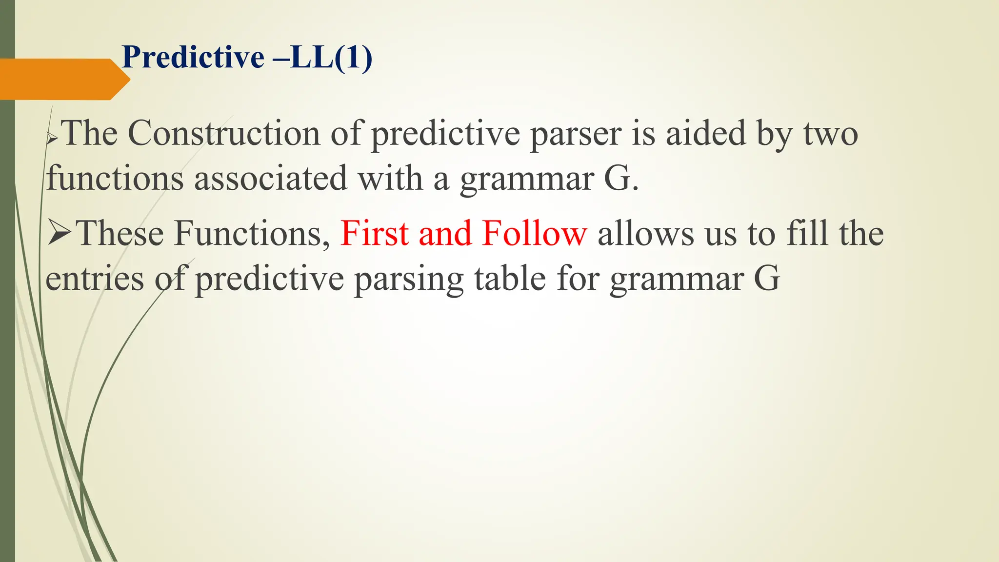 Predictive –LL(1)
The Construction of predictive parser is aided by two
functions associated with a grammar G.
These Functions, First and Follow allows us to fill the
entries of predictive parsing table for grammar G
 