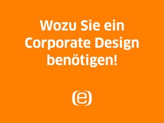 Wozu Sie ein
Corporate Design
   benötigen!
 
