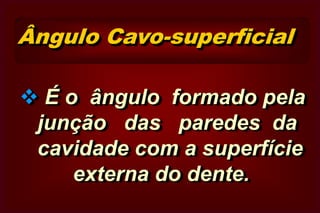 Ângulos Diedros      3o GrupoÉ o ângulo formado pela união das paredes                     de fundo da cavidade.Axial e Pulpar (A-P)