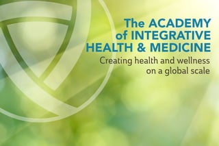 The ACADEMY
of INTEGRATIVE
HEALTH & MEDICINE
Creating health and wellness
on a global scale
 