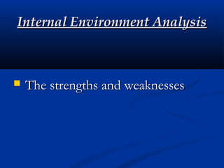 Internal Environment AnalysisInternal Environment Analysis
 The strengths and weaknessesThe strengths and weaknesses
 