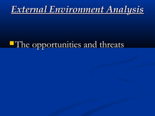 External Environment AnalysisExternal Environment Analysis
 The opportunities and threatsThe opportunities and threats
 