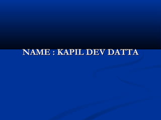 NAME : KAPIL DEV DATTANAME : KAPIL DEV DATTA
 