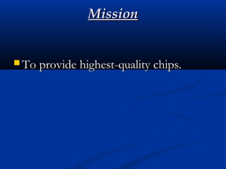 MissionMission
 To provide highest-quality chips.To provide highest-quality chips.
 