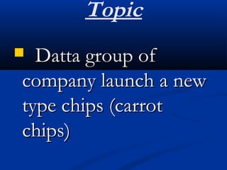 Topic
 Datta group ofDatta group of
company launch a newcompany launch a new
type chips (carrottype chips (carrot
chips)chips)
 