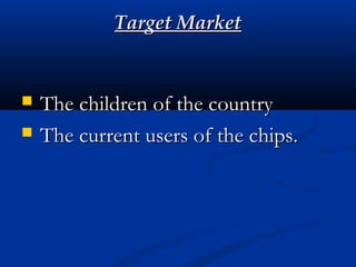 Target MarketTarget Market
 The children of the countryThe children of the country
 The current users of the chips.The current users of the chips.
 