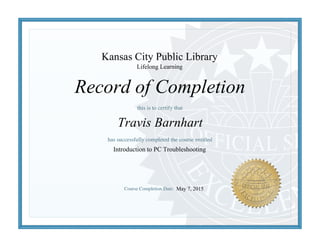 Record of Completion
Kansas City Public Library
Travis Barnhart
Introduction to PC Troubleshooting
May 7, 2015
Lifelong Learning
 
