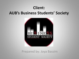 Client:
AUB’s Business Students’ Society
Prepared by: Joya Bassim
 