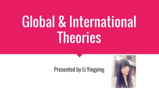 Global & International
Theories
Presented by Li Yingying
 