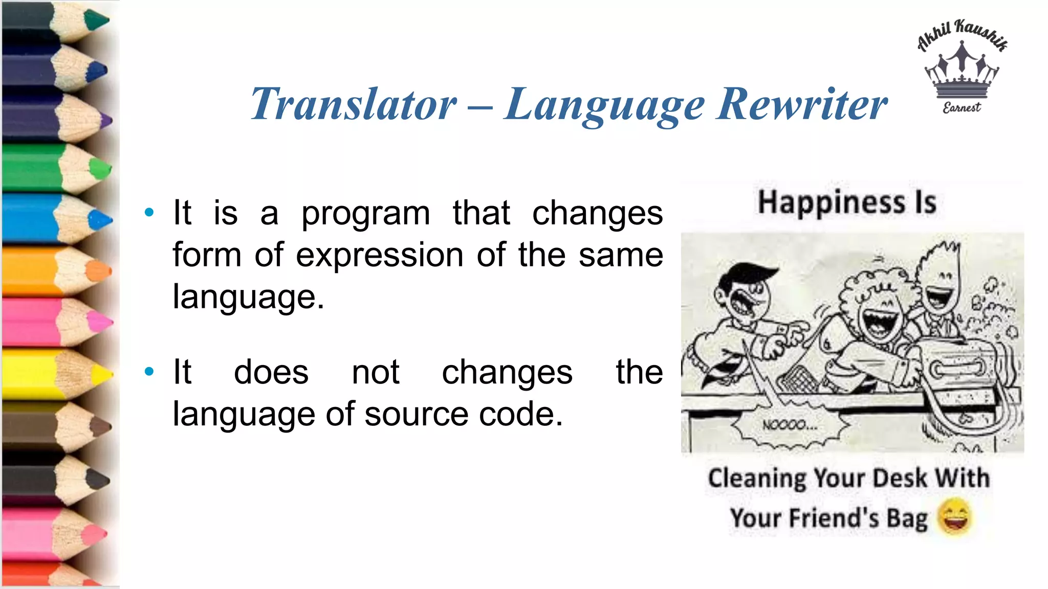 Translator – Language Rewriter
• It is a program that changes
form of expression of the same
language.
• It does not changes the
language of source code.
 