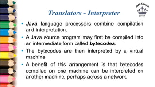 Translators - Interpreter
• Java language processors combine compilation
and interpretation.
• A Java source program may f...
