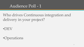 Audience Poll - 1
Who drives Continuous integration and
delivery in your project?

•DEV
•Operations
11

 
