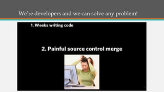 We’re developers and we can solve any problem!

17

 