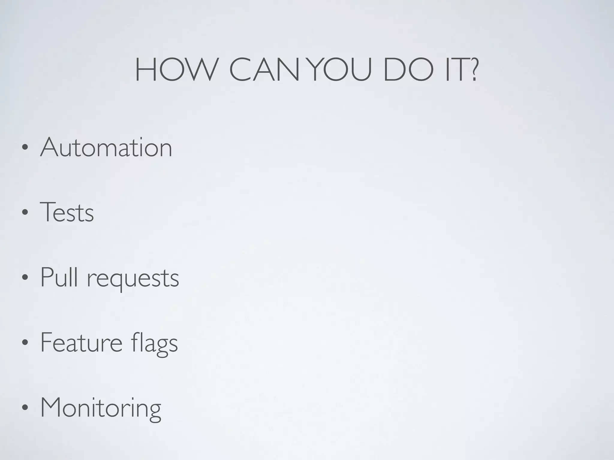HOW CAN YOU DO IT? 
• Automation 
• Tests 
• Pull requests 
• Feature flags 
• Monitoring 
 