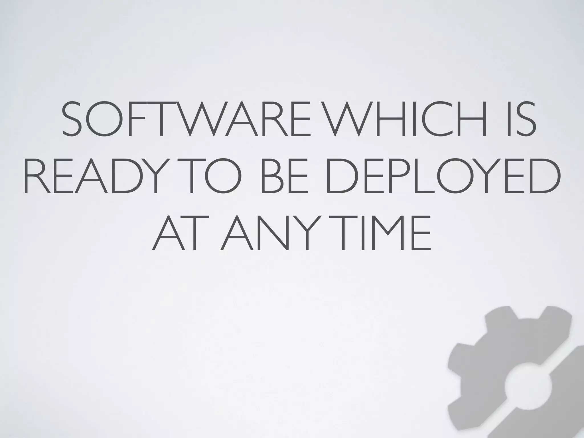 SOFTWARE WHICH IS 
READY TO BE DEPLOYED 
AT ANY TIME 
 