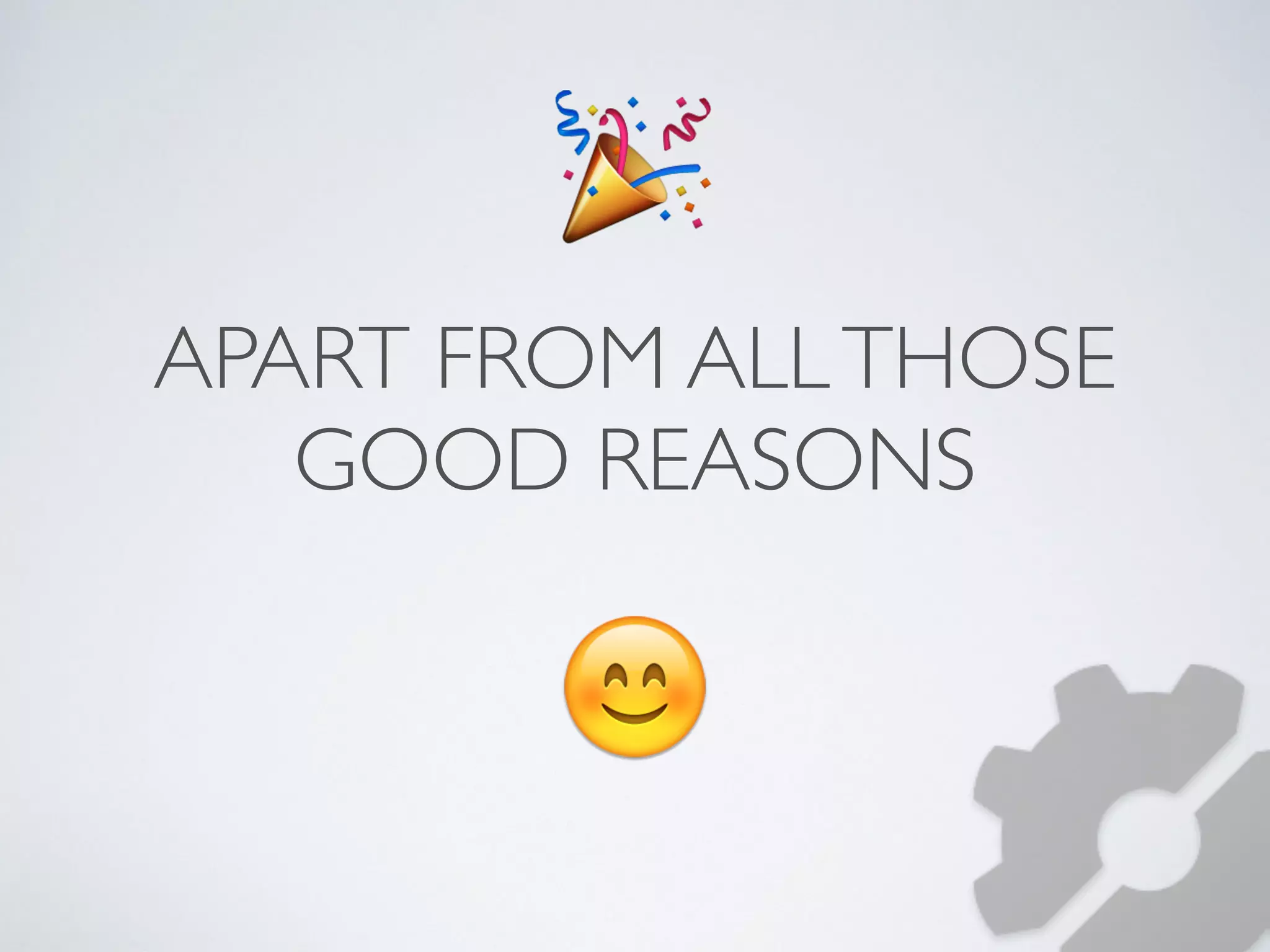  
APART FROM ALL THOSE 
GOOD REASONS 
 
 