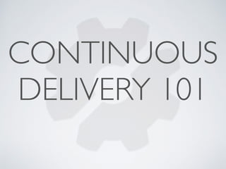 CONTINUOUS 
DELIVERY 101 
 