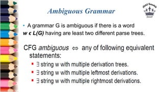 Ambiguous Grammar
• A grammar G is ambiguous if there is a word
w ϵ L(G) having are least two different parse trees.
 