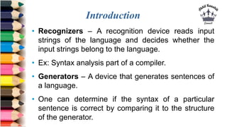 Introduction
• Recognizers – A recognition device reads input
strings of the language and decides whether the
input string...