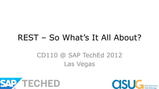 REST – So What’s It All About?

    CD110 @ SAP TechEd 2012
           Las Vegas
 