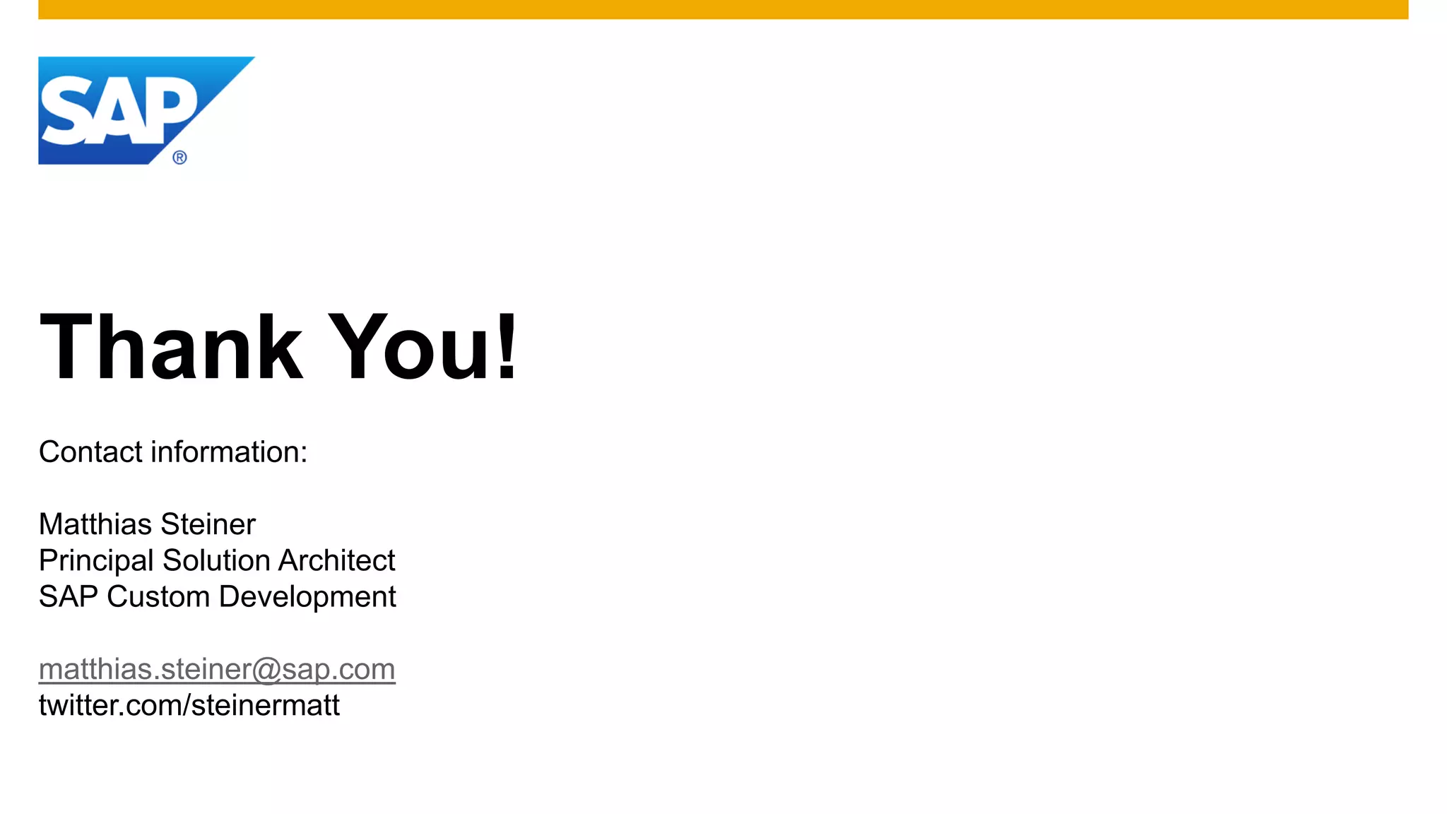 Thank You!
Contact information:

Matthias Steiner
Principal Solution Architect
SAP Custom Development

matthias.steiner@sap.com
twitter.com/steinermatt
 