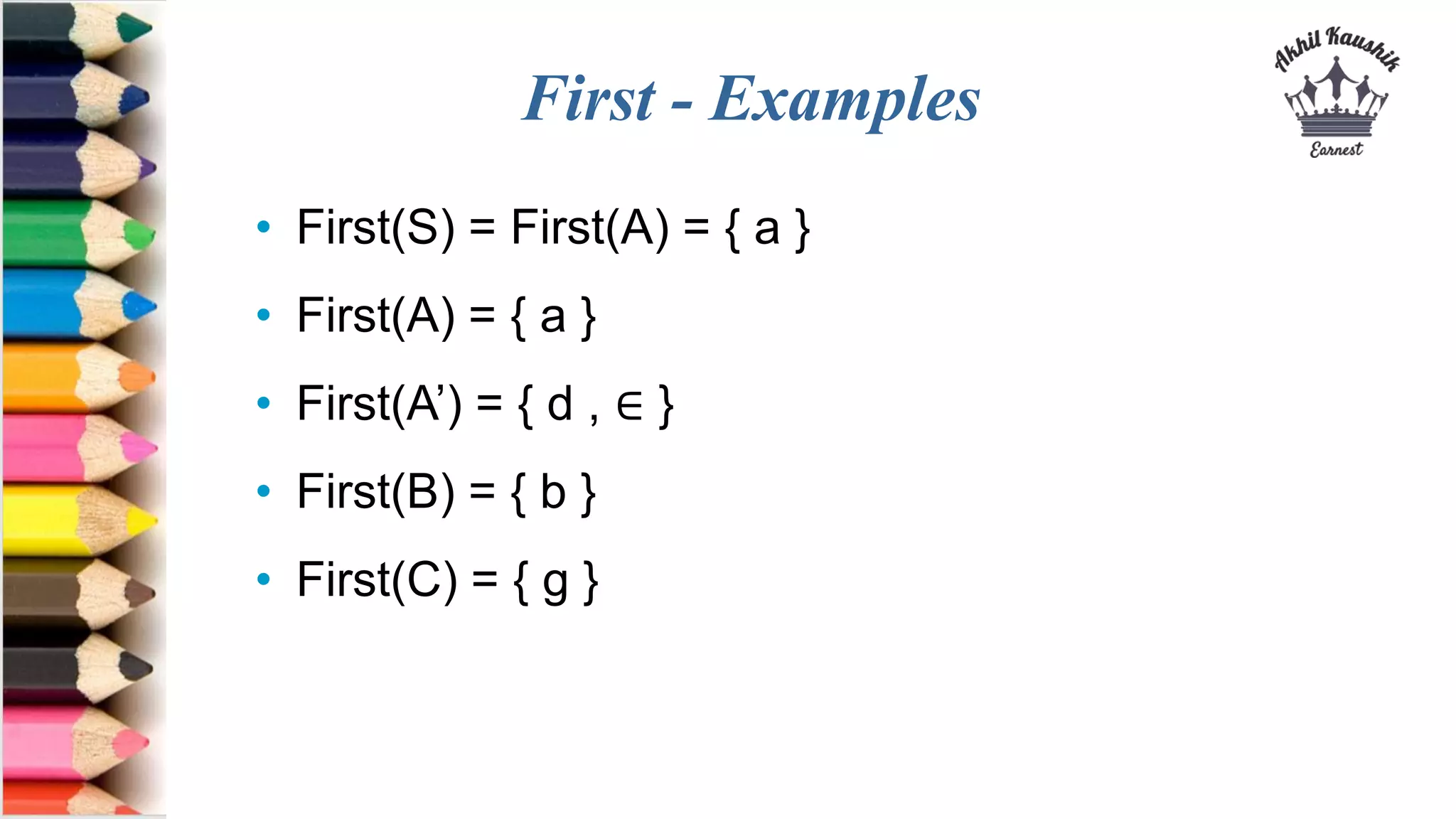 First - Examples
• First(S) = First(A) = { a }
• First(A) = { a }
• First(A’) = { d , ∈ }
• First(B) = { b }
• First(C) = { g }
 