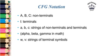 CFG Notation
• A, B, C: non-terminals
• l: terminals
• a, b, c: strings of non-terminals and terminals
• (alpha, beta, gamma in math)
• w, v: strings of terminal symbols
 