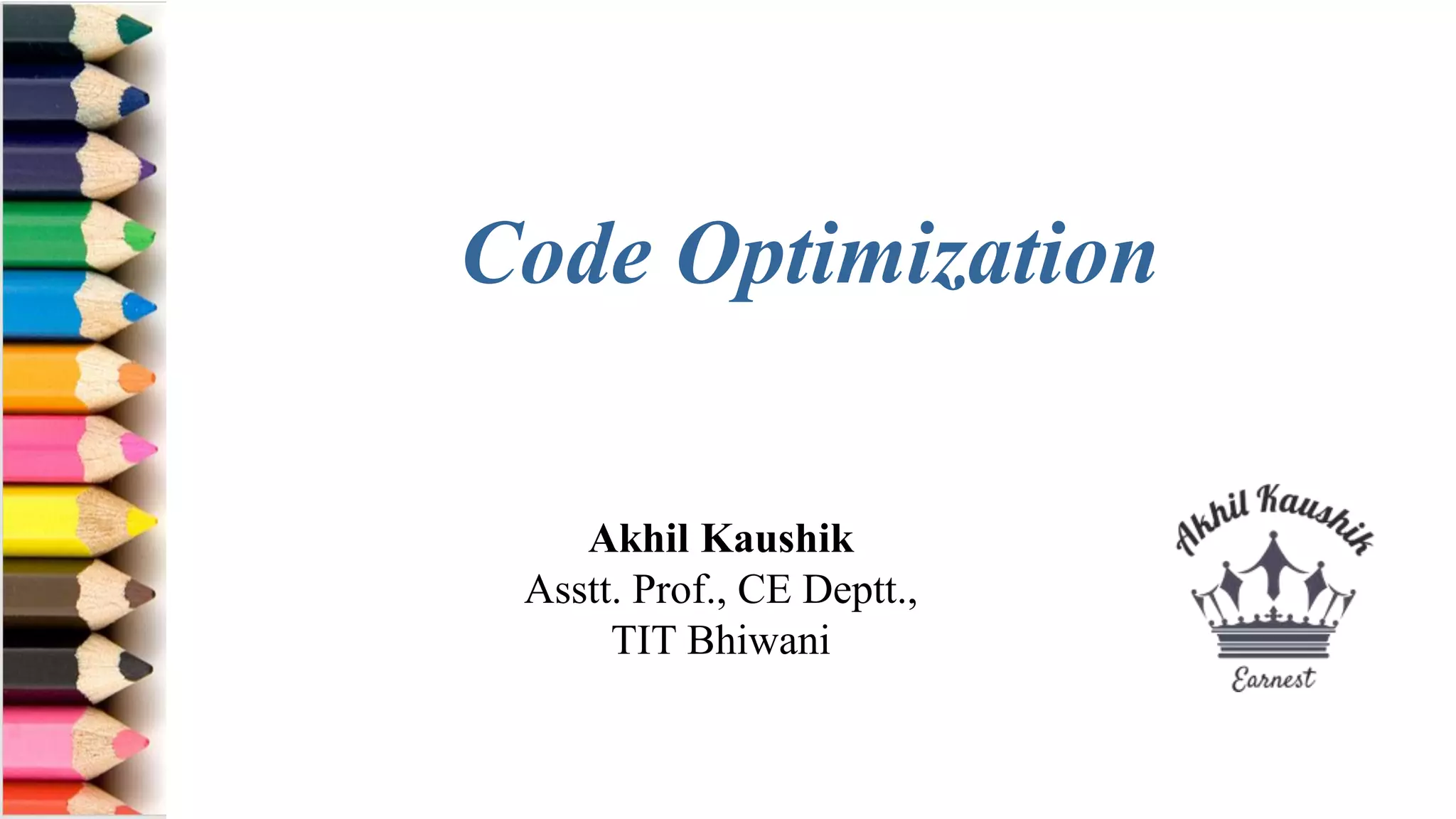 Akhil Kaushik
Asstt. Prof., CE Deptt.,
TIT Bhiwani
Code Optimization
 