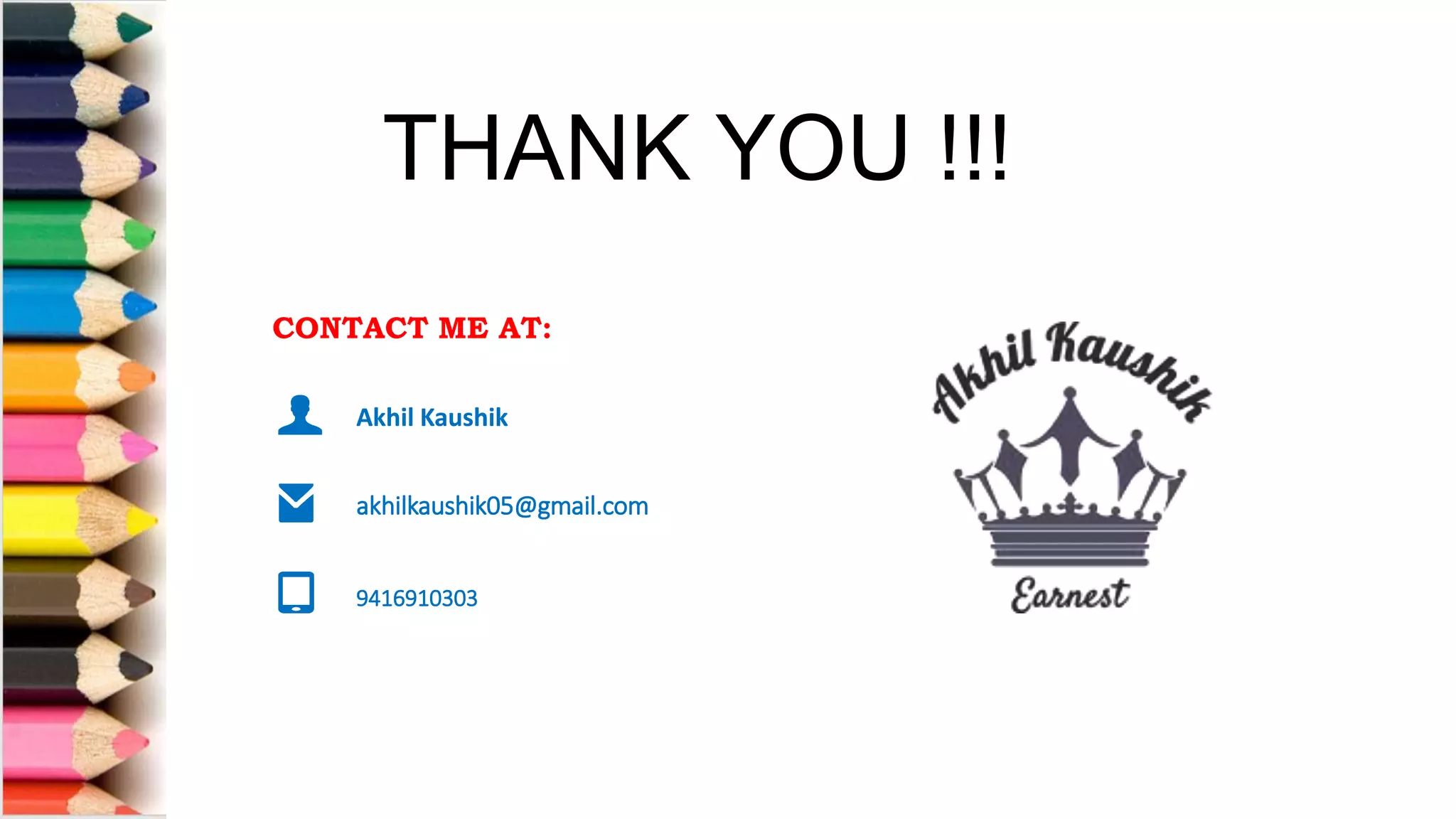 Akhil Kaushik
akhilkaushik05@gmail.com
9416910303
CONTACT ME AT:
Akhil Kaushik
akhilkaushik05@gmail.com
9416910303
THANK YOU !!!
 