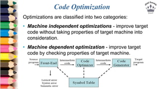 Code Optimization
Optimizations are classified into two categories:
• Machine independent optimizations - improve target
c...