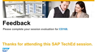 Feedback
Please complete your session evaluation for CD168.
Thanks for attending this SAP TechEd session.
 