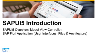 SAPUI5 Introduction
SAPUI5 Overview, Model View Controller,
SAP Fiori Application (User Interfaces, Files & Architecture)
 