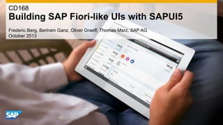 Frederic Berg, Bertram Ganz, Oliver Graeff, Thomas Marz, SAP AG
October 2013
CD168
Building SAP Fiori-like UIs with SAPUI5
 