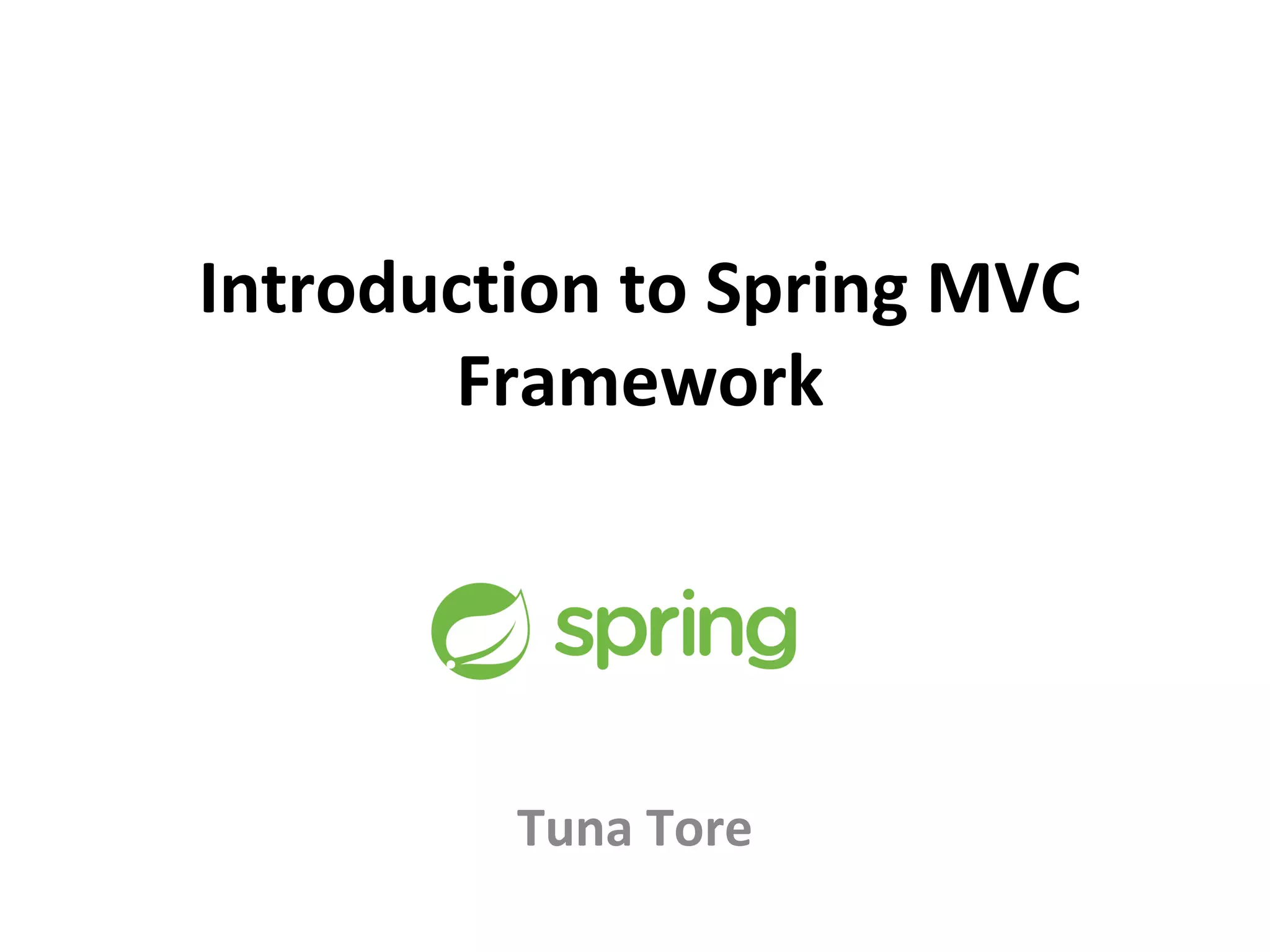 Introduction to Spring MVC
Framework
Tuna Tore
 