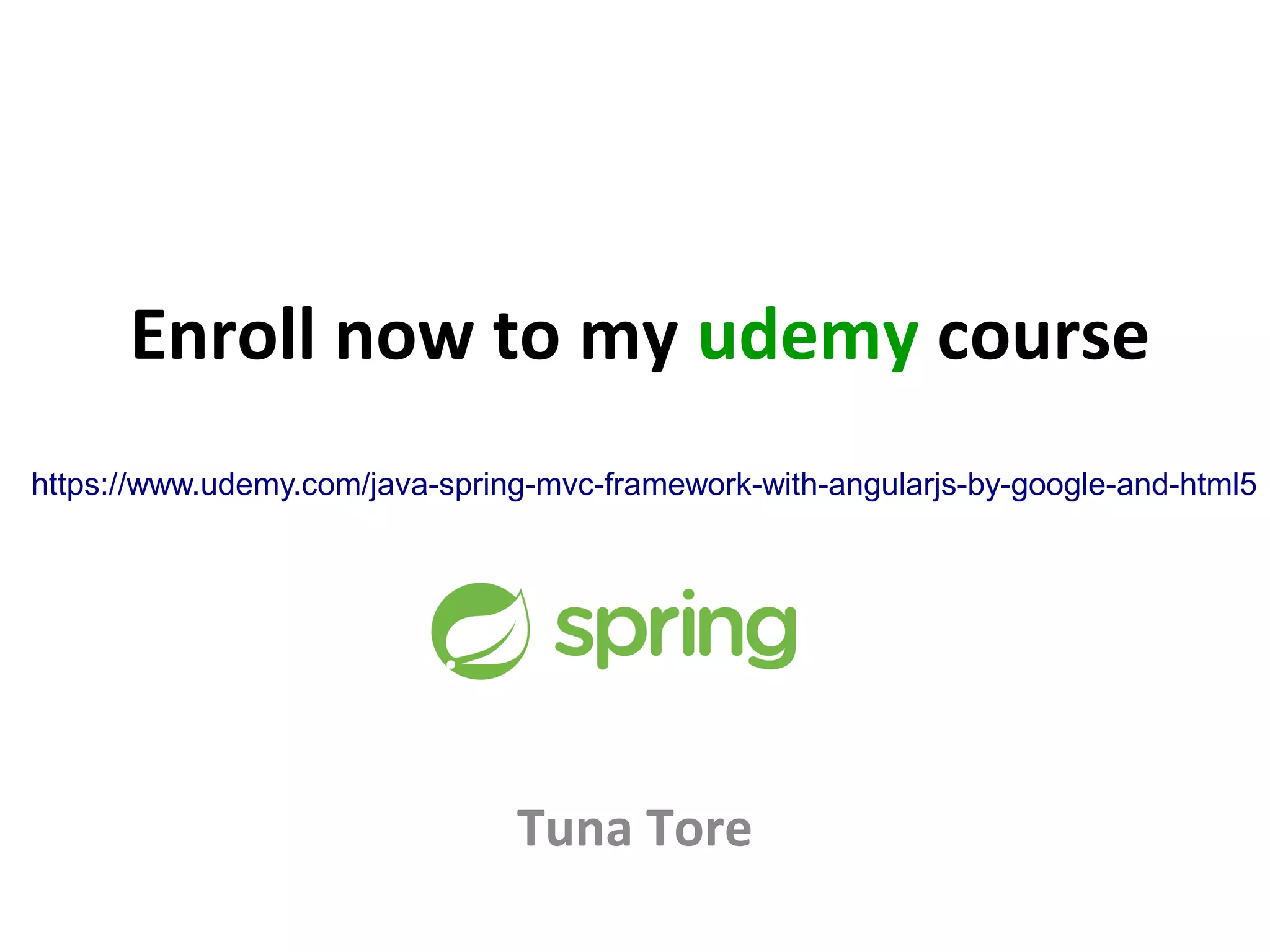 Enroll now to my udemy course
Tuna Tore
https://www.udemy.com/java-spring-mvc-framework-with-angularjs-by-google-and-html5
 