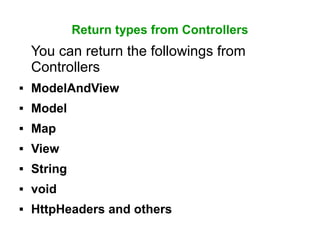 Return types from Controllers
You can return the followings from
Controllers
 ModelAndView
 Model
 Map
 View
 String
 void
 HttpHeaders and others
 