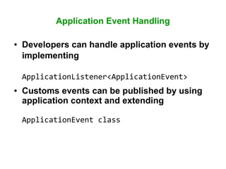 Application Event Handling
● Developers can handle application events by
implementing
ApplicationListener<ApplicationEvent>
● Customs events can be published by using
application context and extending
ApplicationEvent class
 
