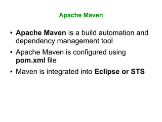 Apache Maven
● Apache Maven is a build automation and
dependency management tool
● Apache Maven is configured using
pom.xml file
● Maven is integrated into Eclipse or STS
 