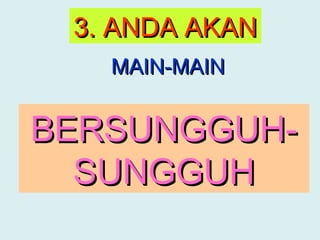 3. ANDA AKAN
    MAIN-MAIN


BERSUNGGUH-
  SAMBIL LEWA

  SUNGGUH
 
