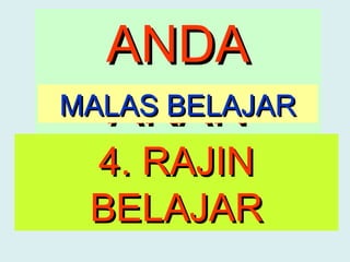 ANDA
  AKAN
MALAS BELAJAR

 4. RAJIN
 BELAJAR
 