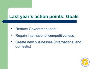 Last year’s action points: Goals
 Reduce Government debt
 Regain international competitiveness
 Create new businesses (international and
domestic)
 
