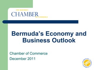 Bermuda’s Economy and
Business Outlook
Chamber of Commerce
December 2011
Chamber
The Bermuda
Of Commerce
 