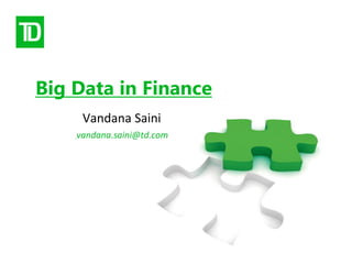 Big Data in Finance
Vandana Saini
vandana.saini@td.com
 