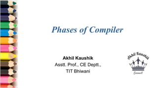 Phases of Compiler
Akhil Kaushik
Asstt. Prof., CE Deptt.,
TIT Bhiwani
 
