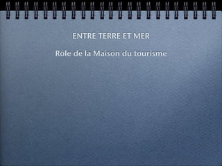 ENTRE TERRE ET MER

Rôle de la Maison du tourisme
 