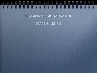 PROGRAMME SIGNALISATION

     ÉTAPE 1: LES RIS
 