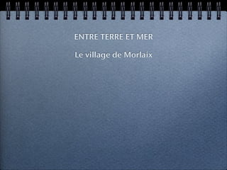 ENTRE TERRE ET MER

Le village de Morlaix
 