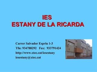 IES  ESTANY DE LA RICARDA Carrer Salvador Espriu 1-3 Tfn: 934788292  Fax:  933791424 http://www.xtec.cat/iesestany [email_address] 